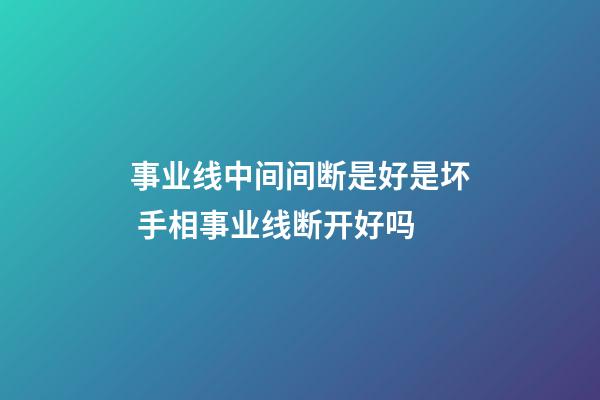 事业线中间间断是好是坏 手相事业线断开好吗